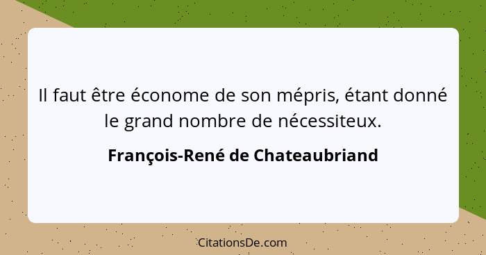 Il faut être économe de son mépris, étant donné le grand nombre de nécessiteux.... - François-René de Chateaubriand