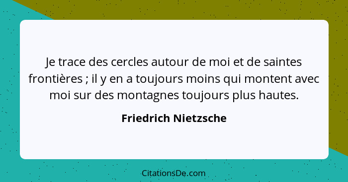 Je trace des cercles autour de moi et de saintes frontières ; il y en a toujours moins qui montent avec moi sur des montagn... - Friedrich Nietzsche