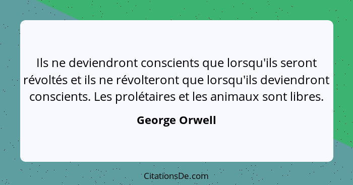 Ils ne deviendront conscients que lorsqu'ils seront révoltés et ils ne révolteront que lorsqu'ils deviendront conscients. Les prolétai... - George Orwell