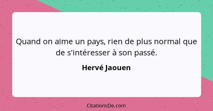 Quand on aime un pays, rien de plus normal que de s'intéresser à son passé.... - Hervé Jaouen