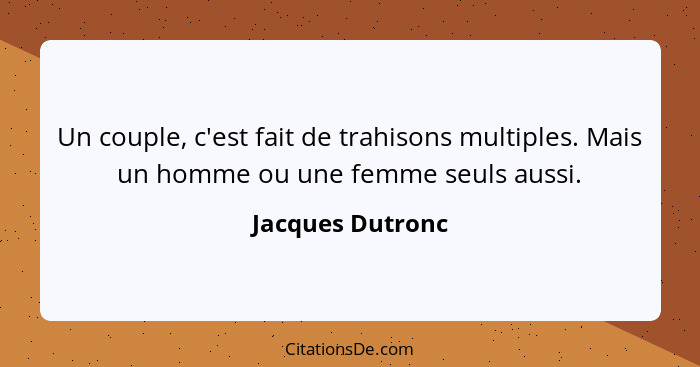 Un couple, c'est fait de trahisons multiples. Mais un homme ou une femme seuls aussi.... - Jacques Dutronc