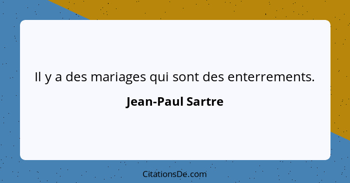 Il y a des mariages qui sont des enterrements.... - Jean-Paul Sartre
