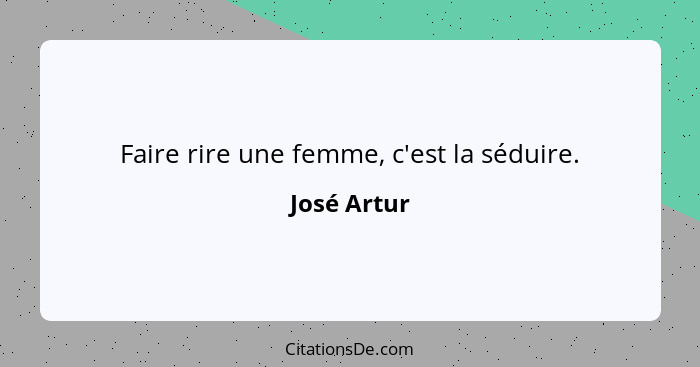 Faire rire une femme, c'est la séduire.... - José Artur