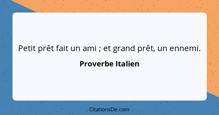 Petit prêt fait un ami ; et grand prêt, un ennemi.... - Proverbe Italien