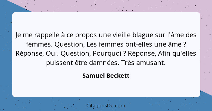 Je me rappelle à ce propos une vieille blague sur l'âme des femmes. Question, Les femmes ont-elles une âme ? Réponse, Oui. Quest... - Samuel Beckett