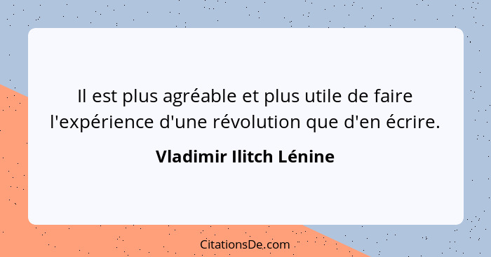 Il est plus agréable et plus utile de faire l'expérience d'une révolution que d'en écrire.... - Vladimir Ilitch Lénine