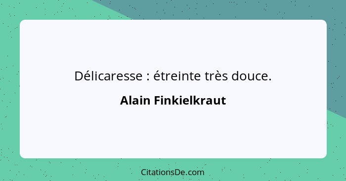 Délicaresse : étreinte très douce.... - Alain Finkielkraut