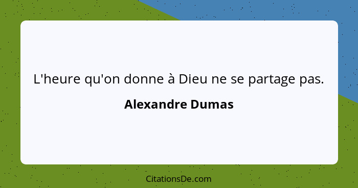 L'heure qu'on donne à Dieu ne se partage pas.... - Alexandre Dumas