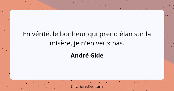 En vérité, le bonheur qui prend élan sur la misère, je n'en veux pas.... - André Gide