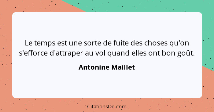 Le temps est une sorte de fuite des choses qu'on s'efforce d'attraper au vol quand elles ont bon goût.... - Antonine Maillet