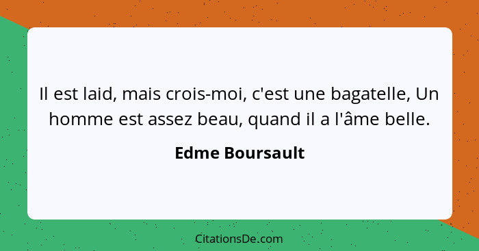 Il est laid, mais crois-moi, c'est une bagatelle, Un homme est assez beau, quand il a l'âme belle.... - Edme Boursault