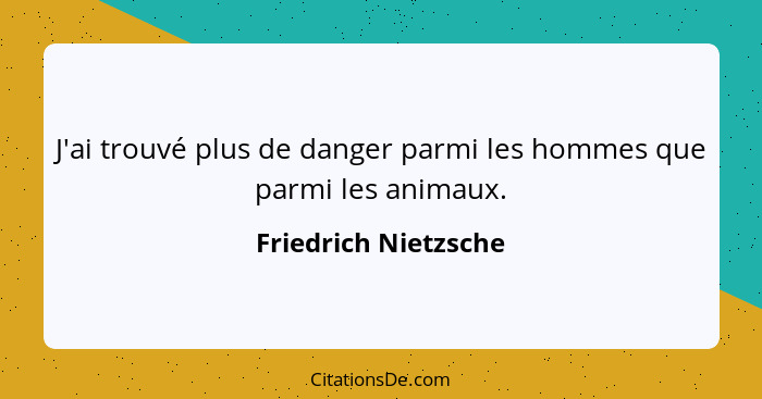 J'ai trouvé plus de danger parmi les hommes que parmi les animaux.... - Friedrich Nietzsche