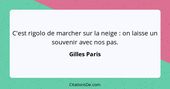 C'est rigolo de marcher sur la neige : on laisse un souvenir avec nos pas.... - Gilles Paris