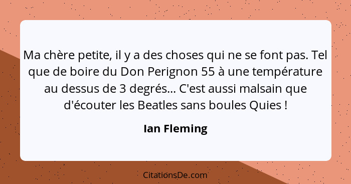 Ma chère petite, il y a des choses qui ne se font pas. Tel que de boire du Don Perignon 55 à une température au dessus de 3 degrés... C'... - Ian Fleming