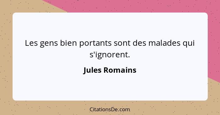 Les gens bien portants sont des malades qui s'ignorent.... - Jules Romains