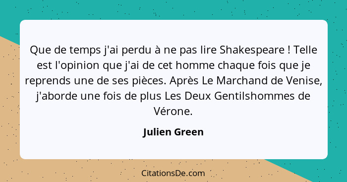 Que de temps j'ai perdu à ne pas lire Shakespeare ! Telle est l'opinion que j'ai de cet homme chaque fois que je reprends une de s... - Julien Green