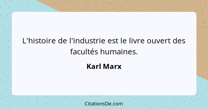 L'histoire de l'industrie est le livre ouvert des facultés humaines.... - Karl Marx