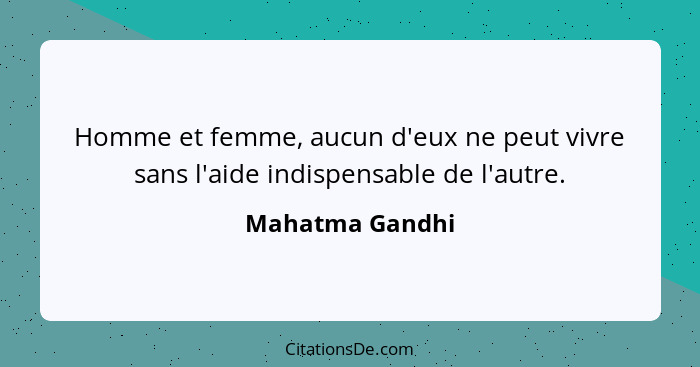 Homme et femme, aucun d'eux ne peut vivre sans l'aide indispensable de l'autre.... - Mahatma Gandhi