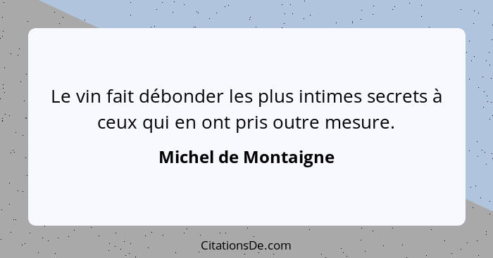 Le vin fait débonder les plus intimes secrets à ceux qui en ont pris outre mesure.... - Michel de Montaigne
