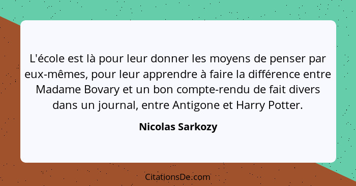 L'école est là pour leur donner les moyens de penser par eux-mêmes, pour leur apprendre à faire la différence entre Madame Bovary et... - Nicolas Sarkozy