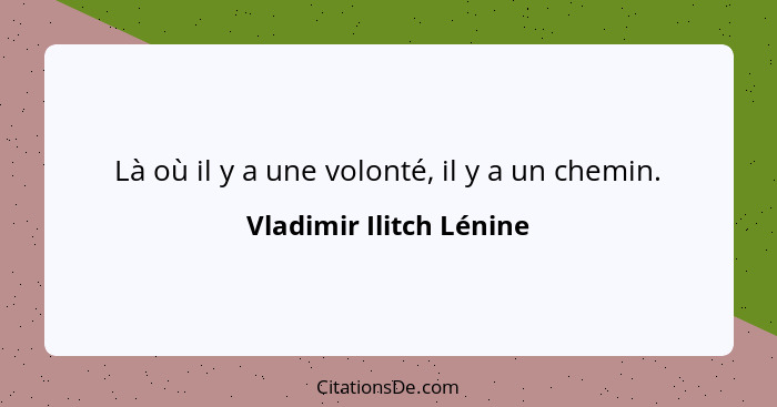 Là où il y a une volonté, il y a un chemin.... - Vladimir Ilitch Lénine