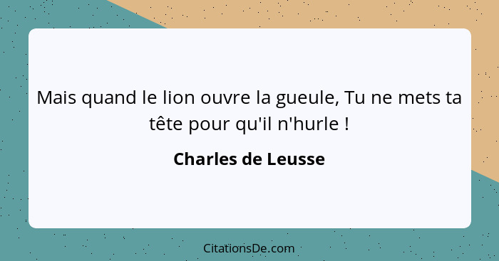 Mais quand le lion ouvre la gueule, Tu ne mets ta tête pour qu'il n'hurle !... - Charles de Leusse