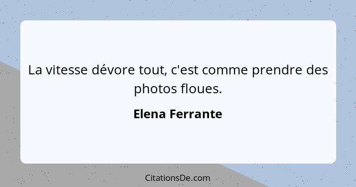 La vitesse dévore tout, c'est comme prendre des photos floues.... - Elena Ferrante