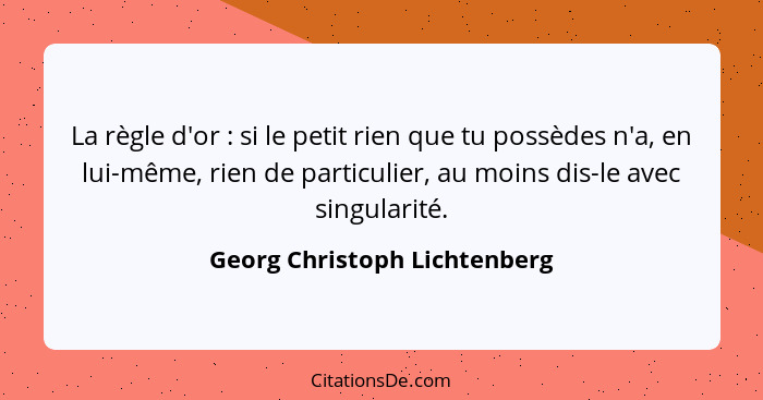 La règle d'or : si le petit rien que tu possèdes n'a, en lui-même, rien de particulier, au moins dis-le avec singul... - Georg Christoph Lichtenberg