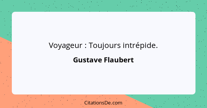 Voyageur : Toujours intrépide.... - Gustave Flaubert