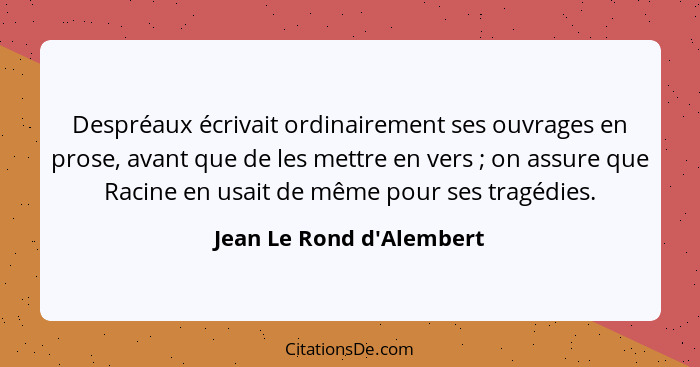 Despréaux écrivait ordinairement ses ouvrages en prose, avant que de les mettre en vers ; on assure que Racine en u... - Jean Le Rond d'Alembert