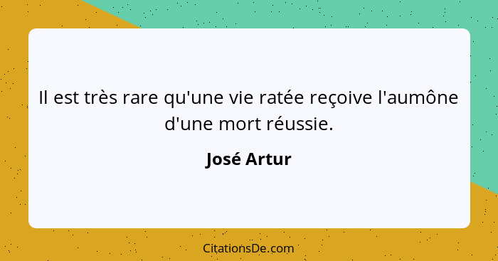 Il est très rare qu'une vie ratée reçoive l'aumône d'une mort réussie.... - José Artur