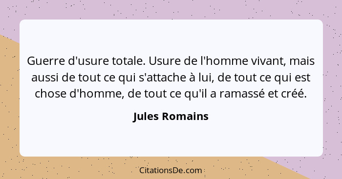 Guerre d'usure totale. Usure de l'homme vivant, mais aussi de tout ce qui s'attache à lui, de tout ce qui est chose d'homme, de tout c... - Jules Romains