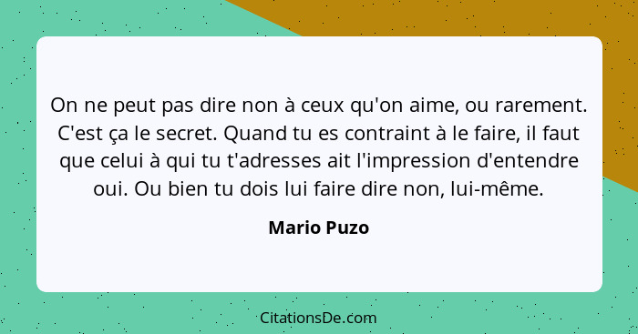 On ne peut pas dire non à ceux qu'on aime, ou rarement. C'est ça le secret. Quand tu es contraint à le faire, il faut que celui à qui tu... - Mario Puzo