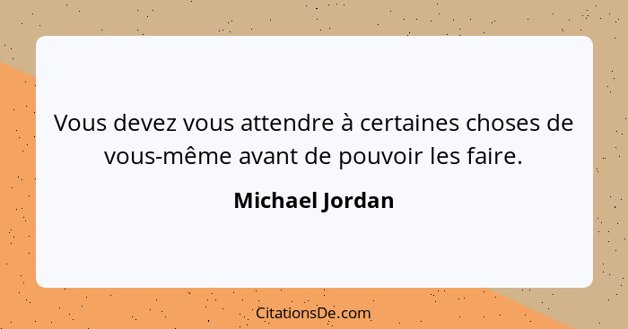 Vous devez vous attendre à certaines choses de vous-même avant de pouvoir les faire.... - Michael Jordan