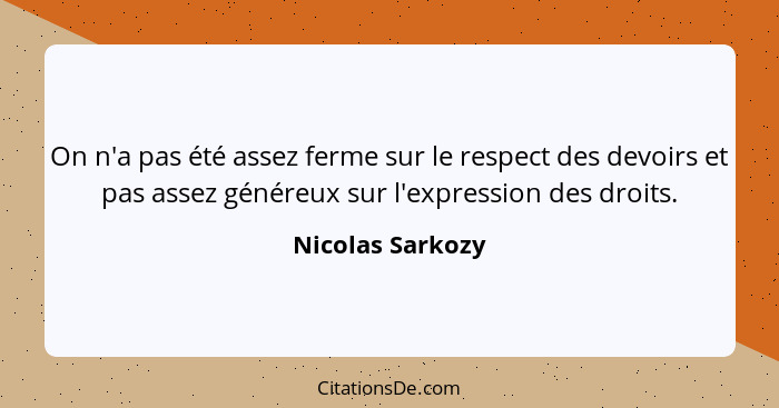 On n'a pas été assez ferme sur le respect des devoirs et pas assez généreux sur l'expression des droits.... - Nicolas Sarkozy