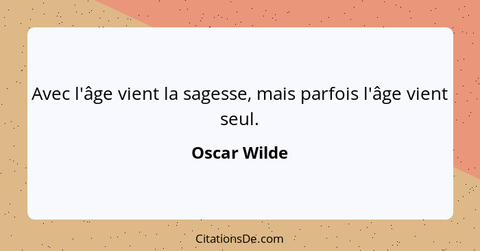 Avec l'âge vient la sagesse, mais parfois l'âge vient seul.... - Oscar Wilde