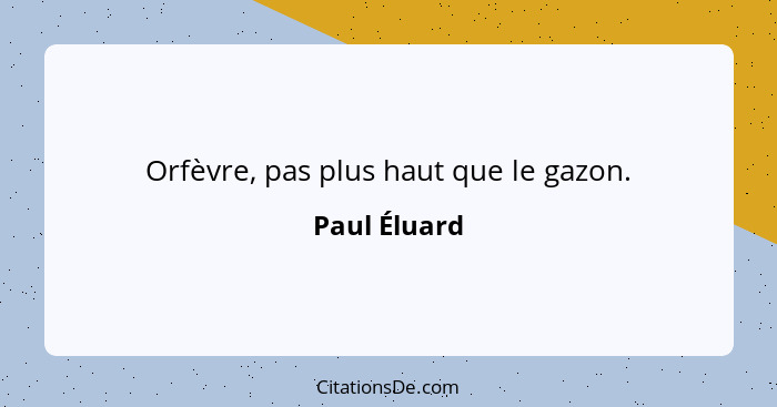 Orfèvre, pas plus haut que le gazon.... - Paul Éluard