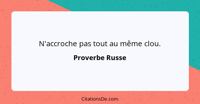 N'accroche pas tout au même clou.... - Proverbe Russe