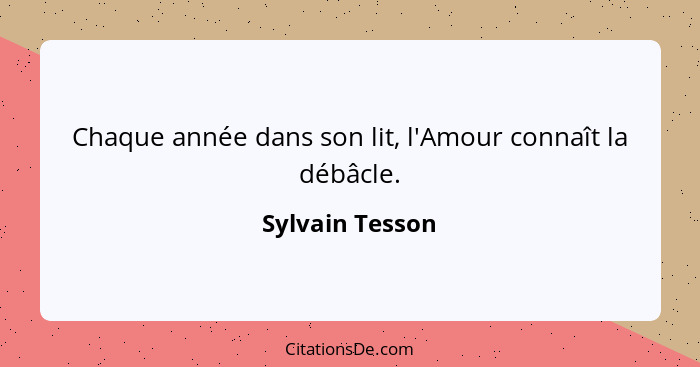 Chaque année dans son lit, l'Amour connaît la débâcle.... - Sylvain Tesson