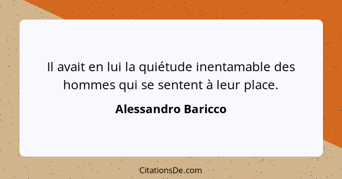 Il avait en lui la quiétude inentamable des hommes qui se sentent à leur place.... - Alessandro Baricco