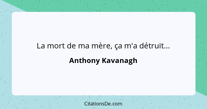 La mort de ma mère, ça m'a détruit...... - Anthony Kavanagh