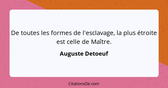 De toutes les formes de l'esclavage, la plus étroite est celle de Maître.... - Auguste Detoeuf