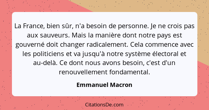 La France, bien sûr, n'a besoin de personne. Je ne crois pas aux sauveurs. Mais la manière dont notre pays est gouverné doit changer... - Emmanuel Macron