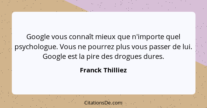 Google vous connaît mieux que n'importe quel psychologue. Vous ne pourrez plus vous passer de lui. Google est la pire des drogues du... - Franck Thilliez