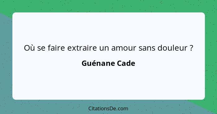 Où se faire extraire un amour sans douleur ?... - Guénane Cade