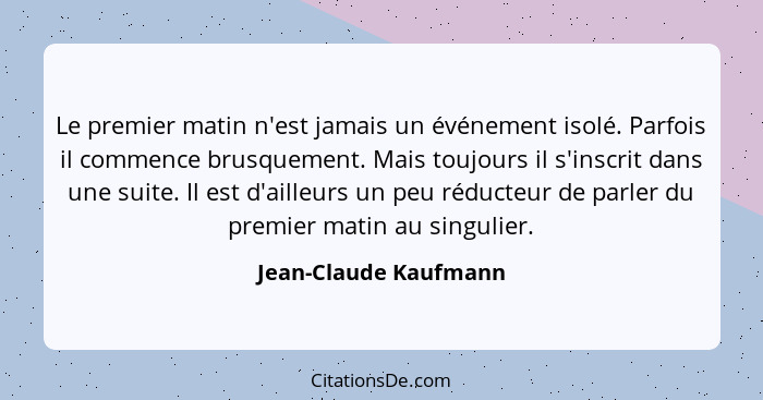 Le premier matin n'est jamais un événement isolé. Parfois il commence brusquement. Mais toujours il s'inscrit dans une suite. I... - Jean-Claude Kaufmann