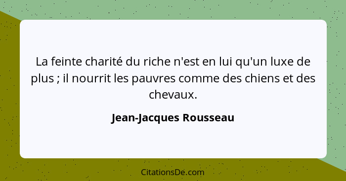 La feinte charité du riche n'est en lui qu'un luxe de plus ; il nourrit les pauvres comme des chiens et des chevaux.... - Jean-Jacques Rousseau