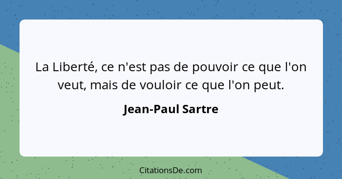 La Liberté, ce n'est pas de pouvoir ce que l'on veut, mais de vouloir ce que l'on peut.... - Jean-Paul Sartre