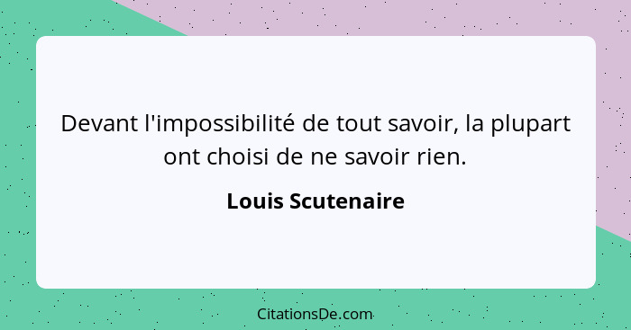 Devant l'impossibilité de tout savoir, la plupart ont choisi de ne savoir rien.... - Louis Scutenaire