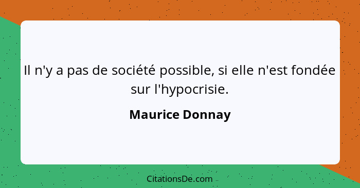 Il n'y a pas de société possible, si elle n'est fondée sur l'hypocrisie.... - Maurice Donnay